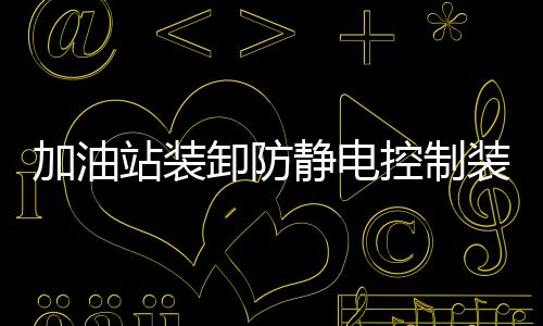 加油站裝卸防靜電控制裝置