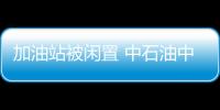 加油站被閑置 中石油中石化各有浮盈