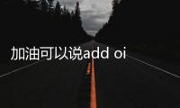 加油可以說add oil嗎（add oil是什么意思）