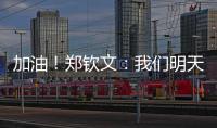 加油！鄭欽文：我們明天見，希望我可以打出屬于我的網球