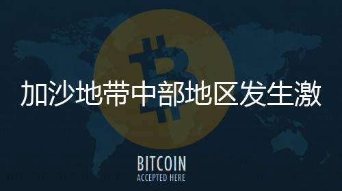 加沙地帶中部地區(qū)發(fā)生激烈槍戰(zhàn)