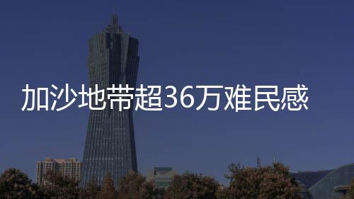 加沙地帶超36萬難民感染傳染病：居住條件擁擠加劇疾病傳播