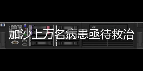 加沙上萬名病患亟待救治 醫療資源極度匱乏