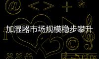 加濕器市場規模穩步攀升，2019銷量近1500萬臺