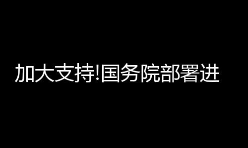 加大支持!國務(wù)院部署進(jìn)一步穩(wěn)外貿(mào)穩(wěn)外資舉措