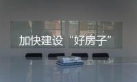 加快建設“好房子”