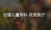 加強兒童專科 改善醫療服務——2024年醫療和婦幼健康這樣發力
