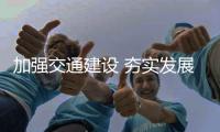 加強(qiáng)交通建設(shè) 夯實發(fā)展基礎(chǔ)