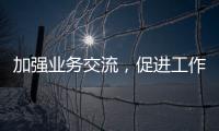 加強業務交流，促進工作質量提升
