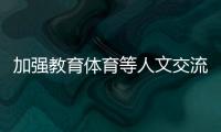 加強教育體育等人文交流