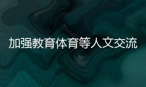 加強教育體育等人文交流