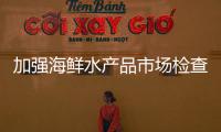 加強海鮮水產品市場檢查