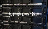 加強委托生產管理