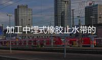 加工中埋式橡膠止水帶的操作規(guī)程