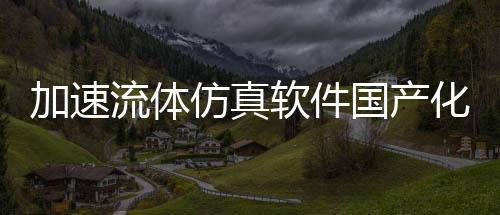 加速流體仿真軟件國產化替代進程，積鼎亮相第19屆CAE年會