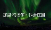 加里·梅德爾：我會在國際米蘭證明自己的實力