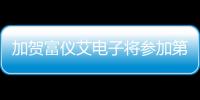 加賀富儀艾電子將參加第三屆ATC智能座艙及智能內(nèi)飾技術(shù)周