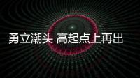 勇立潮頭 高起點上再出發