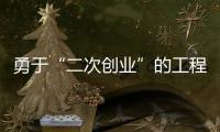 勇于“二次創業”的工程機械操作手，開啟人生另一扇大門