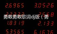勇敢勇敢歌詞dj版（勇敢勇敢歌詞）