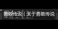 勇敢傳說（關于勇敢傳說的基本情況說明介紹）