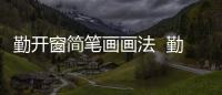 勤開窗簡筆畫畫法  勤開窗簡筆畫步驟