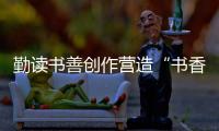 勤讀書(shū)善創(chuàng)作營(yíng)造“書(shū)香青春”氛圍