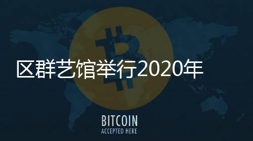 區群藝館舉行2020年免費開放常態培訓班結業典禮