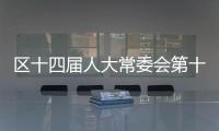 區(qū)十四屆人大常委會(huì)第十五次主任會(huì)議召開(kāi)