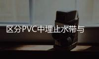 區(qū)分PVC中埋止水帶與中埋橡膠止水帶的方法