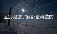 區別眼袋了解臥蠶再造的方法