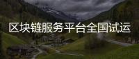 區塊鏈服務平臺全國試運行 招商銀行福州分行首批試水成功
