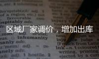區(qū)域廠家調(diào)價(jià)，增加出庫(kù)為主！,產(chǎn)業(yè)數(shù)據(jù)