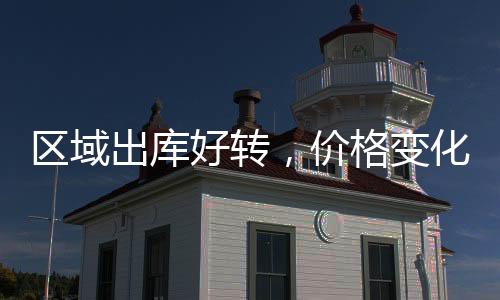 區(qū)域出庫好轉(zhuǎn)，價格變化不大,行業(yè)標準