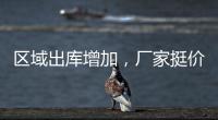 區(qū)域出庫(kù)增加，廠家挺價(jià)運(yùn)行！,經(jīng)驗(yàn)交流