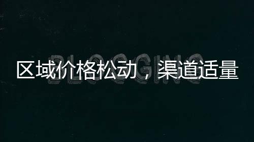 區域價格松動，渠道適量備貨！,產業數據