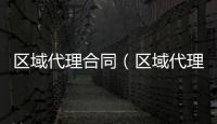 區(qū)域代理合同（區(qū)域代理）