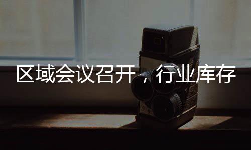 區域會議召開，行業庫存增加！,行業標準