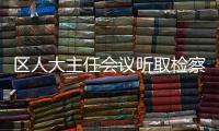 區人大主任會議聽取檢察官履職評議整改情況