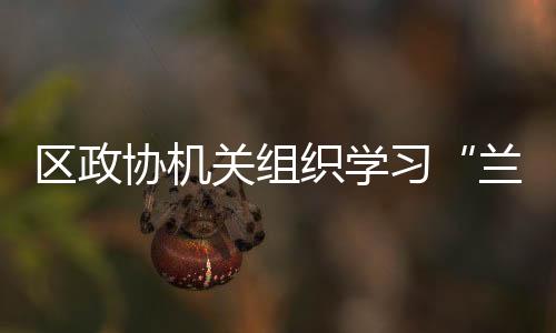 區(qū)政協(xié)機(jī)關(guān)組織學(xué)習(xí)“蘭小草”王玨先進(jìn)事跡
