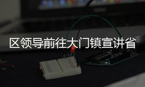 區領導前往大門鎮宣講省第十四次黨代會精神