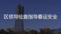 區領導檢查指導春運安全工作