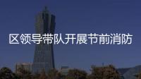 區領導帶隊開展節前消防安全督查