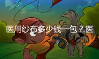 醫(yī)用紗布多少錢一包？醫(yī)用紗布怎么賣的？