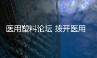 醫用塑料論壇 撥開醫用塑料新商機