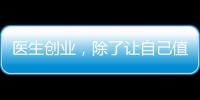 醫(yī)生創(chuàng)業(yè)，除了讓自己值錢也要敢于談錢