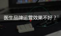 醫生品牌運營效果不好？這六點想明白