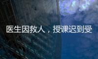 醫生因救人，授課遲到受處分：“醫”與“教”管理難題何解