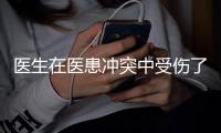 醫生在醫患沖突中受傷了，應該怎么辦？