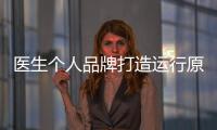 醫(yī)生個(gè)人品牌打造運(yùn)行原則有哪些？（一）